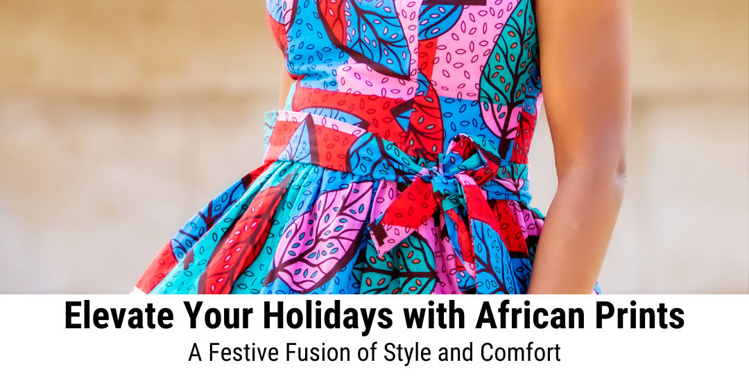 Elevate Your Holidays with African Prints: A Festive Fusion of Style and Comfort